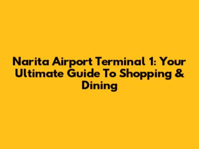 Narita Airport Terminal 1: Your Ultimate Guide To Shopping & Dining
