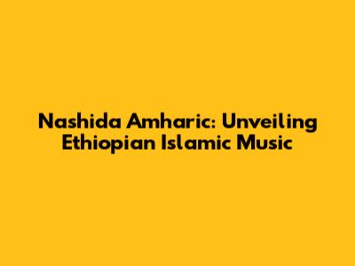 Nashida Amharic: Unveiling Ethiopian Islamic Music