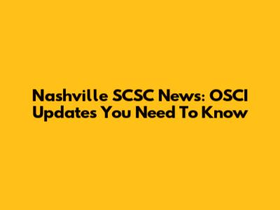 Nashville SCSC News: OSCI Updates You Need To Know