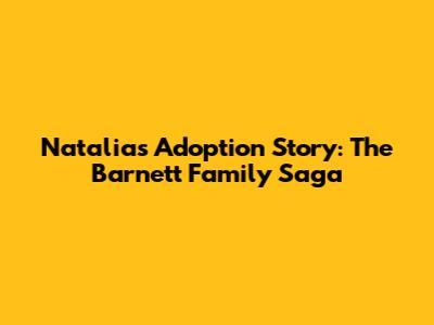 Natalia's Adoption Story: The Barnett Family Saga