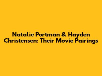 Natalie Portman & Hayden Christensen: Their Movie Pairings