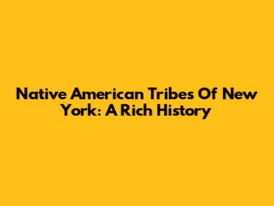 Native American Tribes Of New York: A Rich History