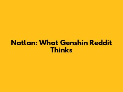 Natlan: What Genshin Reddit Thinks
