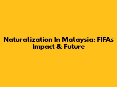 Naturalization In Malaysia: FIFA's Impact & Future