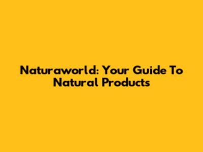 Naturaworld: Your Guide To Natural Products