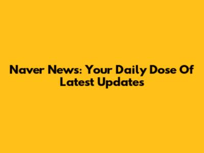 Naver News: Your Daily Dose Of Latest Updates