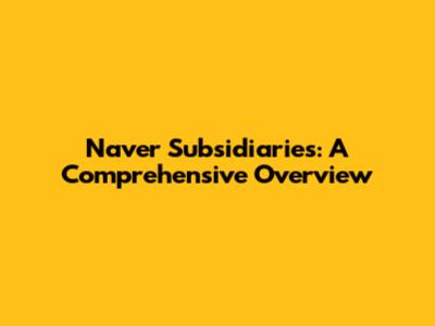 Naver Subsidiaries: A Comprehensive Overview