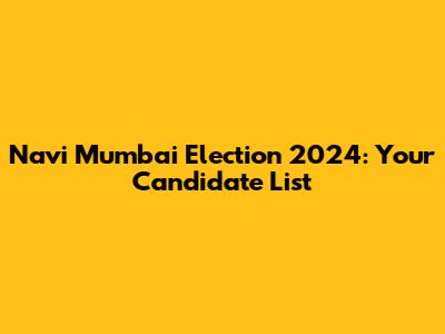 Navi Mumbai Election 2024: Your Candidate List