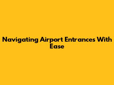 Navigating Airport Entrances With Ease