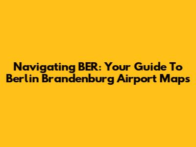 Navigating BER: Your Guide To Berlin Brandenburg Airport Maps