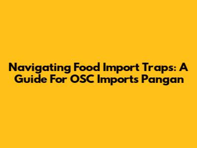 Navigating Food Import Traps: A Guide For OSC Imports Pangan