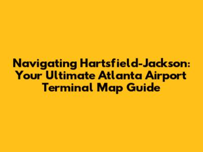 Navigating Hartsfield-Jackson: Your Ultimate Atlanta Airport Terminal Map Guide