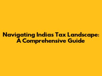 Navigating India's Tax Landscape: A Comprehensive Guide
