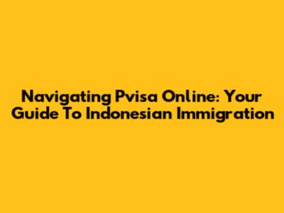 Navigating Pvisa Online: Your Guide To Indonesian Immigration