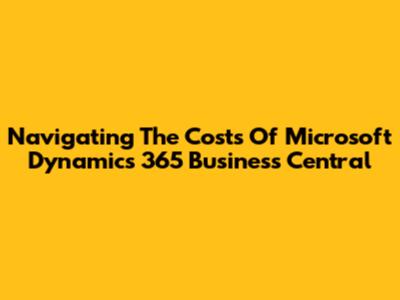 Navigating The Costs Of Microsoft Dynamics 365 Business Central