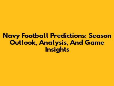 Navy Football Predictions: Season Outlook, Analysis, And Game Insights