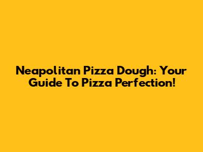 Neapolitan Pizza Dough: Your Guide To Pizza Perfection!