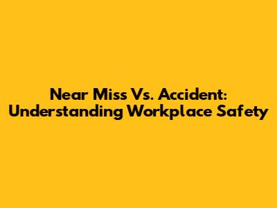 Near Miss Vs. Accident: Understanding Workplace Safety