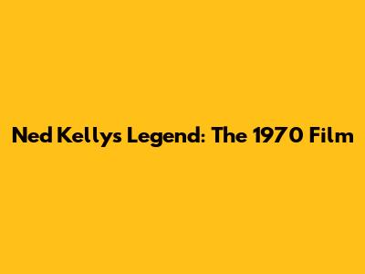 Ned Kelly's Legend: The 1970 Film