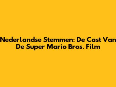 Nederlandse Stemmen: De Cast Van De Super Mario Bros. Film