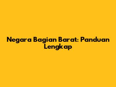 Negara Bagian Barat: Panduan Lengkap