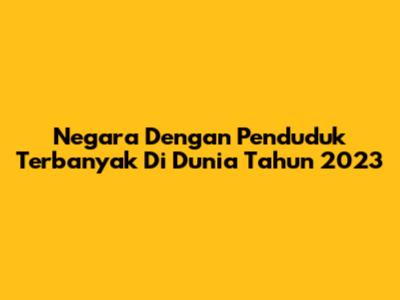 Negara Dengan Penduduk Terbanyak Di Dunia Tahun 2023