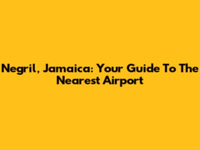 Negril, Jamaica: Your Guide To The Nearest Airport