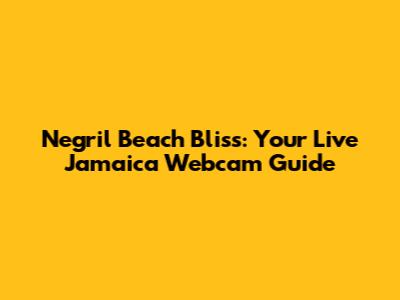 Negril Beach Bliss: Your Live Jamaica Webcam Guide