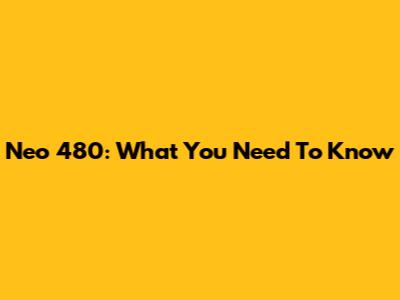 Neo 480: What You Need To Know