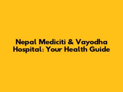 Nepal Mediciti & Vayodha Hospital: Your Health Guide