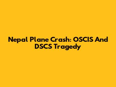 Nepal Plane Crash: OSCIS And DSCS Tragedy