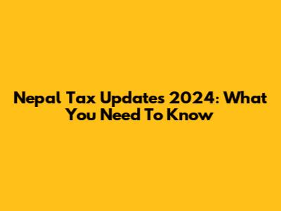 Nepal Tax Updates 2024: What You Need To Know