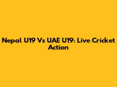 Nepal U19 Vs UAE U19: Live Cricket Action