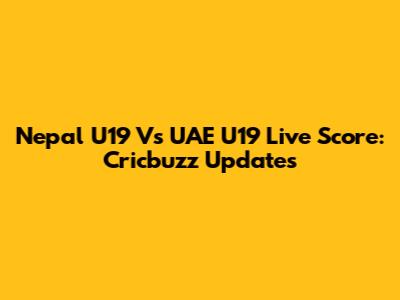 Nepal U19 Vs UAE U19 Live Score: Cricbuzz Updates