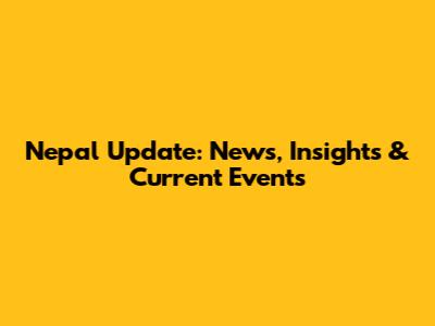 Nepal Update: News, Insights & Current Events