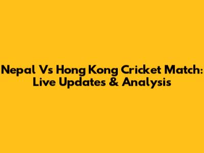 Nepal Vs Hong Kong Cricket Match: Live Updates & Analysis