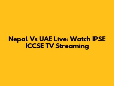 Nepal Vs UAE Live: Watch IPSE ICCSE TV Streaming