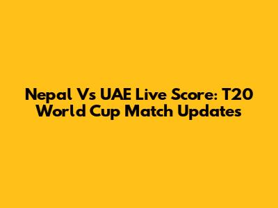 Nepal Vs UAE Live Score: T20 World Cup Match Updates