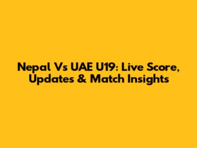 Nepal Vs UAE U19: Live Score, Updates & Match Insights