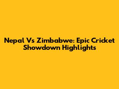 Nepal Vs Zimbabwe: Epic Cricket Showdown Highlights