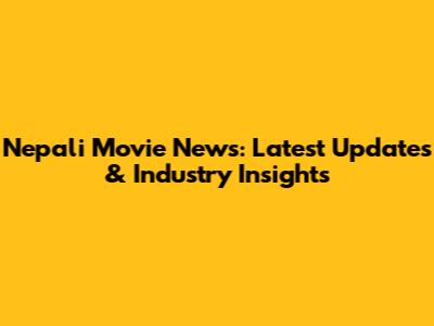 Nepali Movie News: Latest Updates & Industry Insights