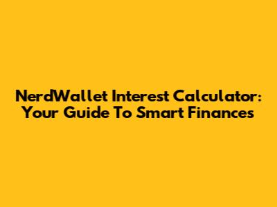 NerdWallet Interest Calculator: Your Guide To Smart Finances
