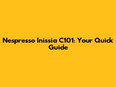 Nespresso Inissia C101: Your Quick Guide