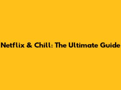 Netflix & Chill: The Ultimate Guide