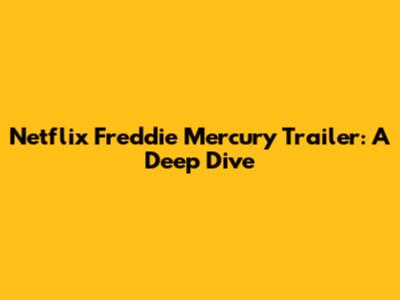 Netflix Freddie Mercury Trailer: A Deep Dive