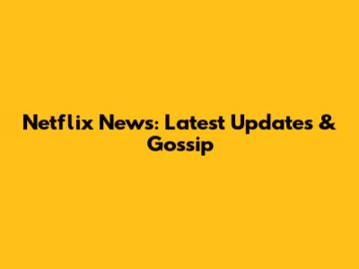 Netflix News: Latest Updates & Gossip