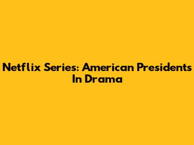 Netflix Series: American Presidents In Drama