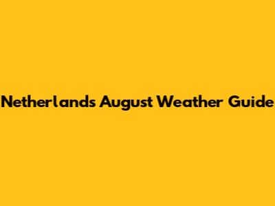 Netherlands August Weather Guide