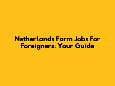 Netherlands Farm Jobs For Foreigners: Your Guide