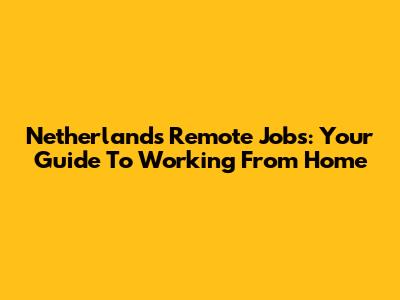Netherlands Remote Jobs: Your Guide To Working From Home